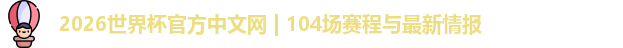 2026世界杯官方中文网 | 104场赛程与最新情报